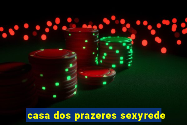 casa dos prazeres sexyrede