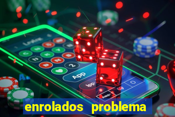 enrolados problema em dobro click jogos