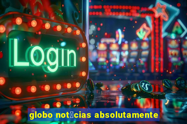 globo not铆cias absolutamente