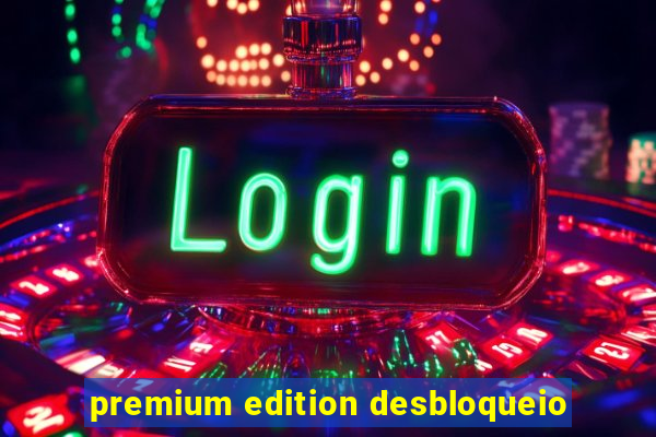 premium edition desbloqueio