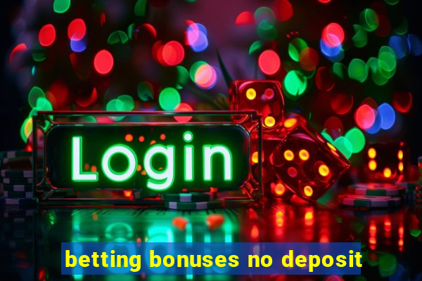 betting bonuses no deposit