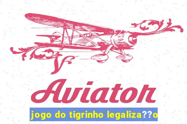 jogo do tigrinho legaliza??o