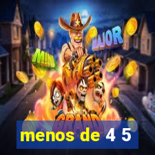 menos de 4 5