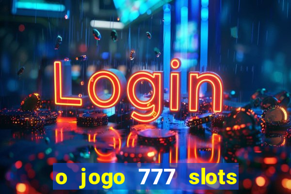 o jogo 777 slots paga mesmo