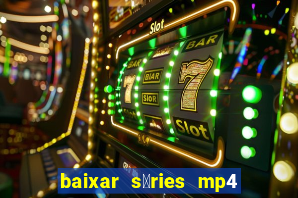 baixar s茅ries mp4 fora do ar