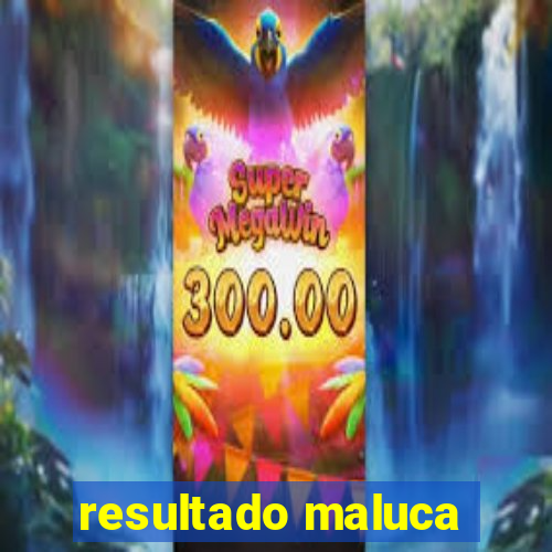 resultado maluca