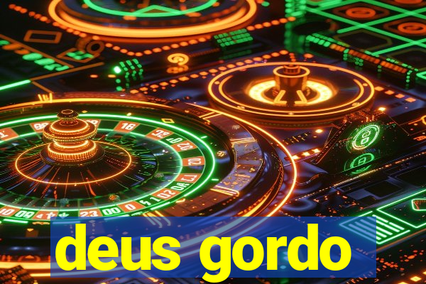 deus gordo