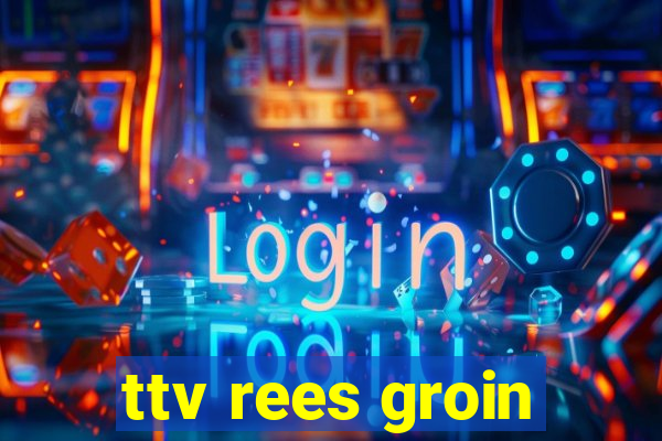 ttv rees groin