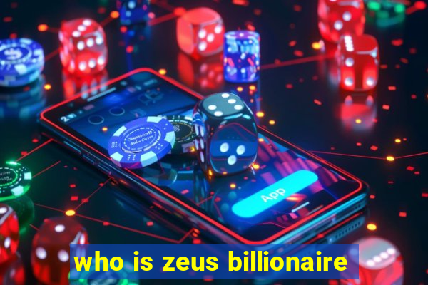 who is zeus billionaire