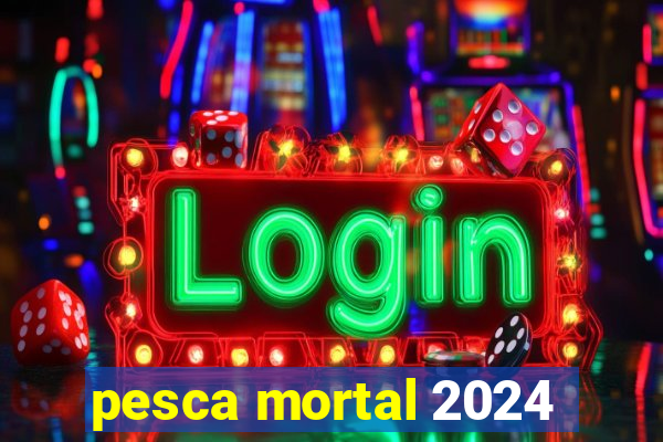 pesca mortal 2024