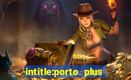 intitle:porto plus or inurl:porto plus -inurl:instagram.com or -inurl:facebook.com