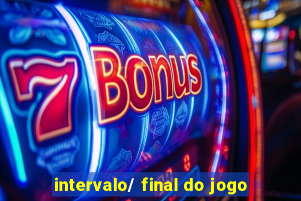 intervalo/ final do jogo