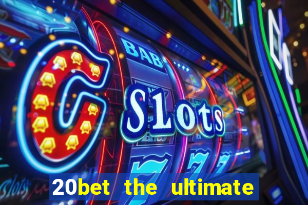 20bet the ultimate online casino site for