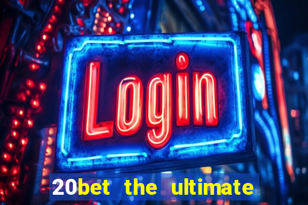 20bet the ultimate online casino site for