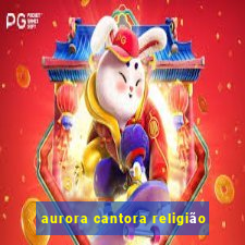 aurora cantora religião