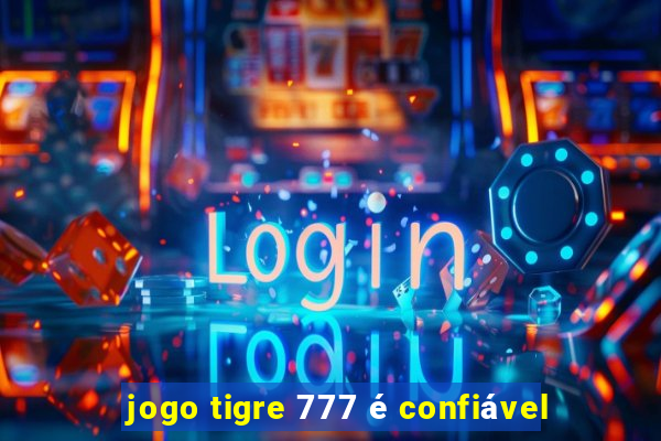 jogo tigre 777 é confiável