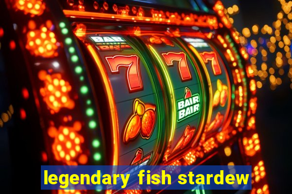 legendary fish stardew