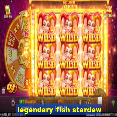 legendary fish stardew