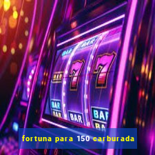 fortuna para 150 carburada