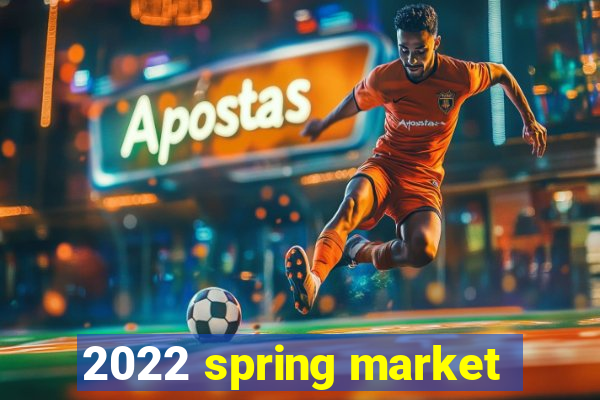 2022 spring market