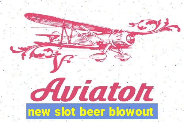 new slot beer blowout