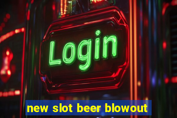 new slot beer blowout