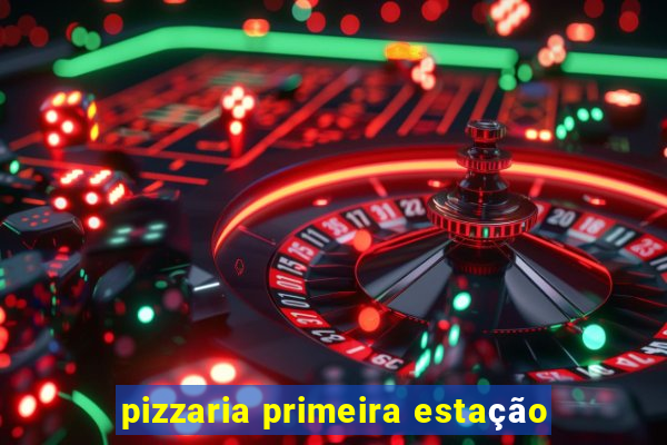 pizzaria primeira estação