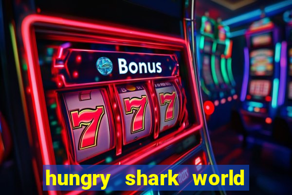 hungry shark world dinheiro infinito ios