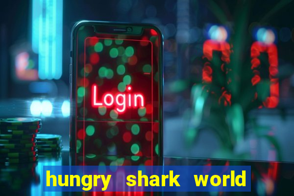 hungry shark world dinheiro infinito ios