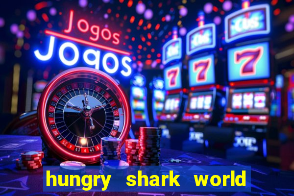 hungry shark world dinheiro infinito ios