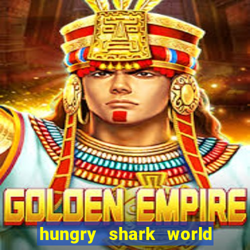 hungry shark world dinheiro infinito ios