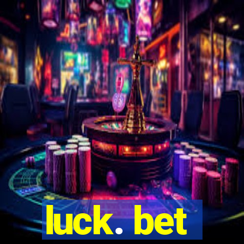 luck. bet