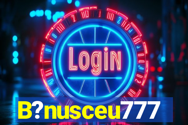 B?nusceu777