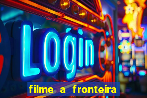 filme a fronteira 2007 completo dublado