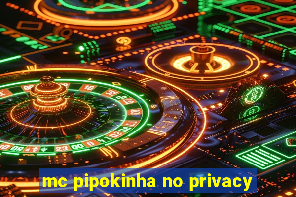 mc pipokinha no privacy