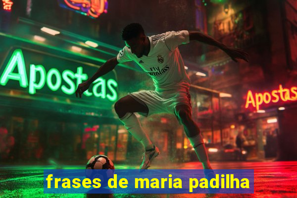 frases de maria padilha