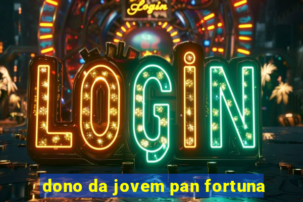 dono da jovem pan fortuna