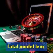 fatal model lem