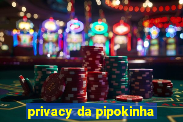 privacy da pipokinha