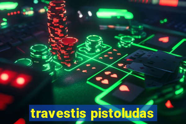 travestis pistoludas