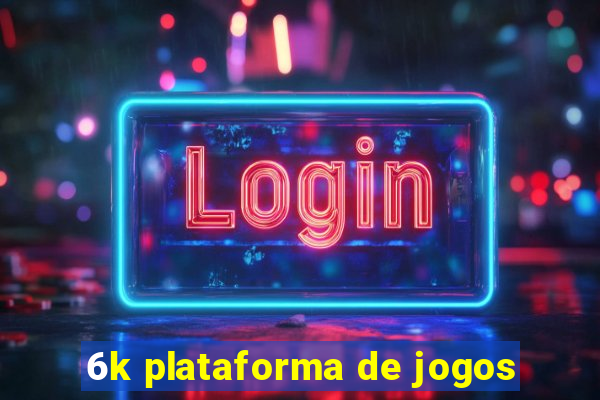 6k plataforma de jogos