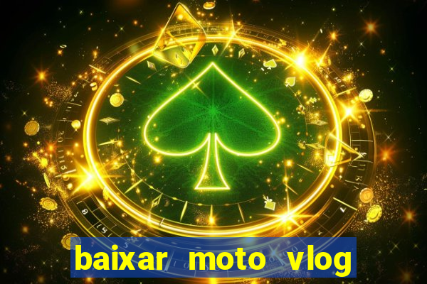 baixar moto vlog brasil dinheiro infinito