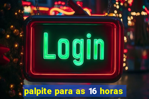 palpite para as 16 horas