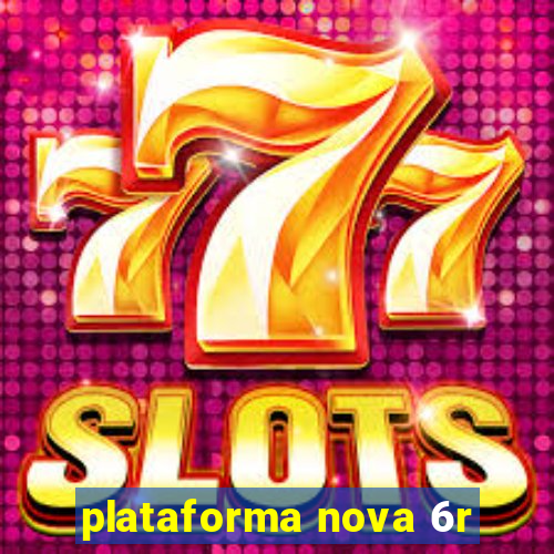 plataforma nova 6r