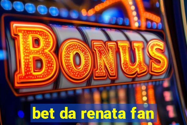 bet da renata fan