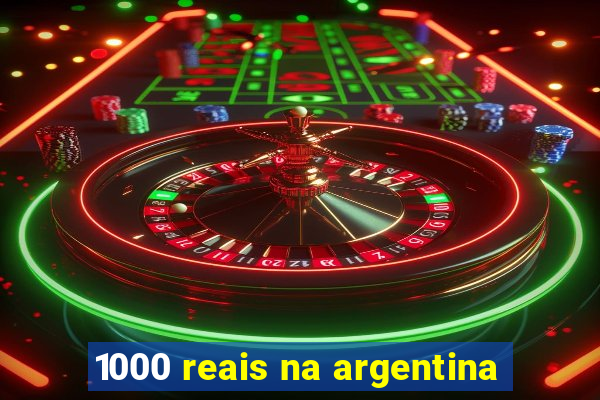 1000 reais na argentina