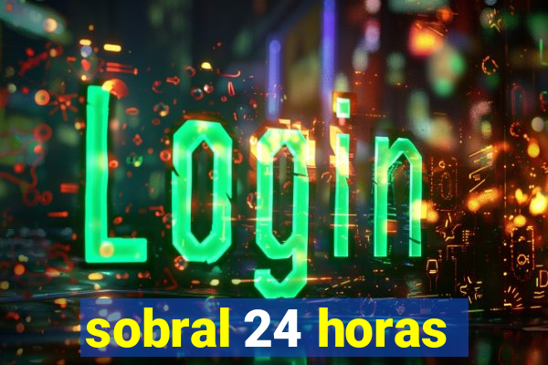 sobral 24 horas