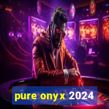 pure onyx 2024