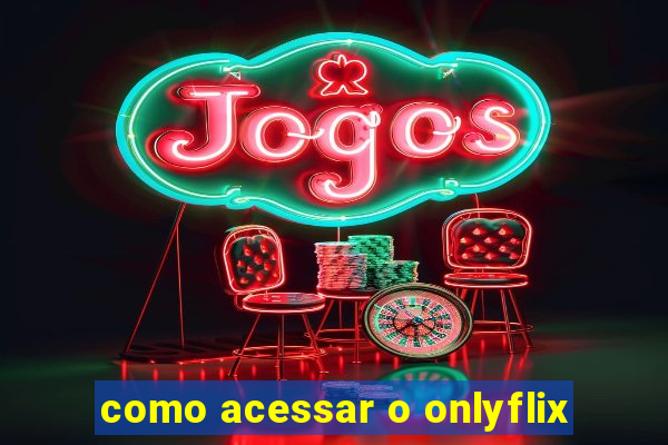 como acessar o onlyflix