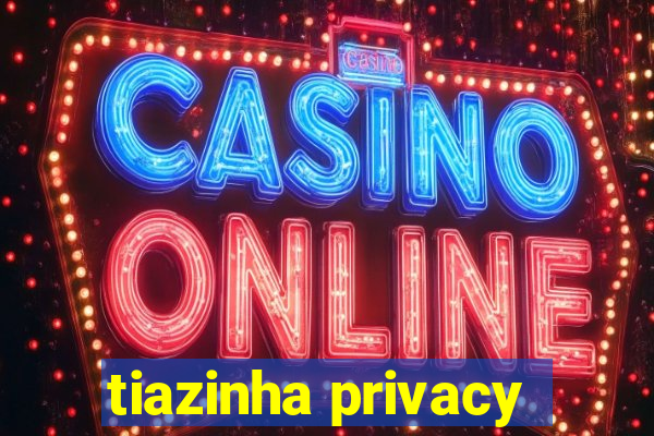 tiazinha privacy